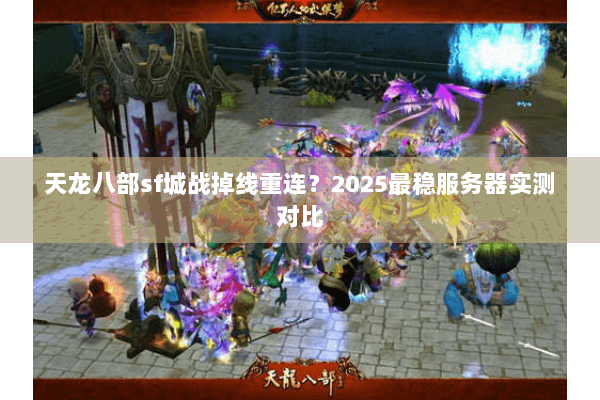 天龙八部sf城战掉线重连?2025最稳服务器实测对比 天龙八部sf城战掉线重连?2025最稳服务器实测对比
