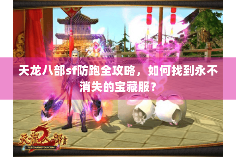 天龙八部sf防跑全攻略,如何找到永不消失的宝藏服? 天龙八部sf防跑全攻略,如何找到永不消失的宝藏服?