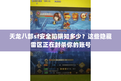 天龙八部sf安全陷阱知多少？这些隐藏雷区正在封杀你的账号