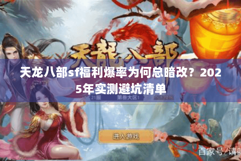 天龙八部sf福利爆率为何总暗改?2025年实测避坑清单 天龙八部sf福利爆率为何总暗改?2025年实测避坑清单
