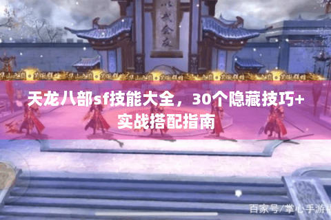 天龙八部sf技能大全,30个隐藏技巧+实战搭配指南 天龙八部sf技能大全,30个隐藏技巧+实战搭配指南