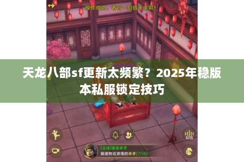 天龙八部sf更新太频繁？2025年稳版本私服锁定技巧