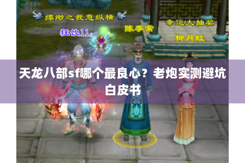 天龙八部sf哪个最良心？老炮实测避坑白皮书