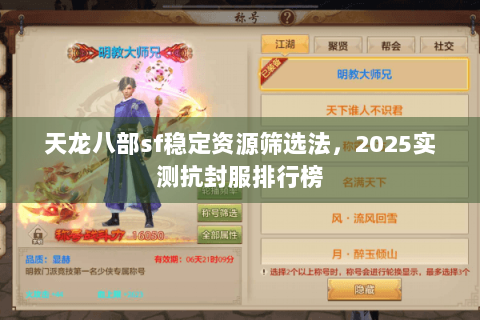 天龙八部sf稳定资源筛选法,2025实测抗封服排行榜 天龙八部sf稳定资源筛选法,2025实测抗封服排行榜