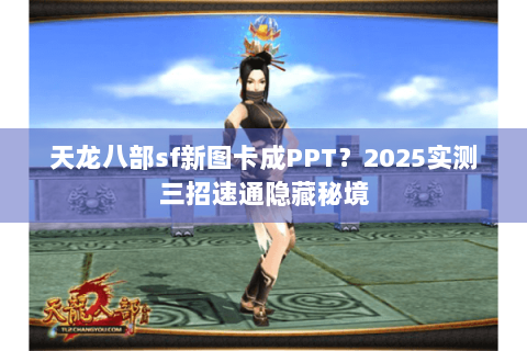天龙八部sf新图卡成PPT？2025实测三招速通隐藏秘境