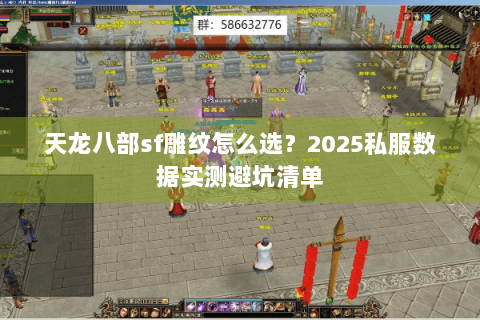 天龙八部sf雕纹怎么选?2025私服数据实测避坑清单 天龙八部sf雕纹怎么选?2025私服数据实测避坑清单
