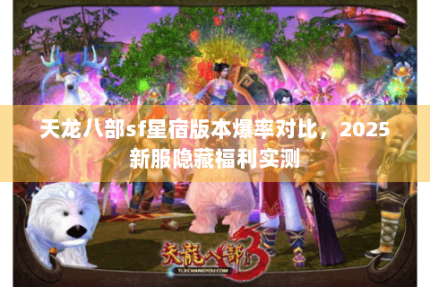 天龙八部sf星宿版本爆率对比，2025新服隐藏福利实测