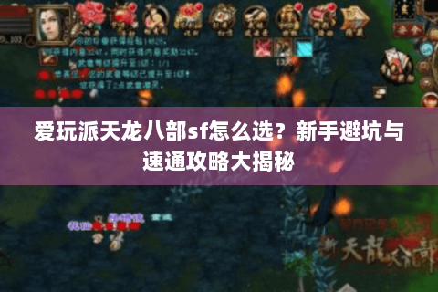 爱玩派天龙八部sf怎么选?新手避坑与速通攻略大揭秘 爱玩派天龙八部sf怎么选?新手避坑与速通攻略大揭秘