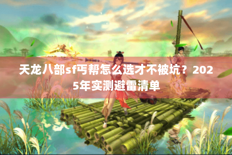 天龙八部sf丐帮怎么选才不被坑？2025年实测避雷清单