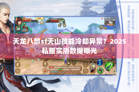 天龙八部sf天山技能冷却异常?2025私服实测数据曝光 天龙八部sf天山技能冷却异常?2025私服实测数据曝光