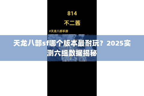 天龙八部sf哪个版本最耐玩？2025实测六组数据揭秘