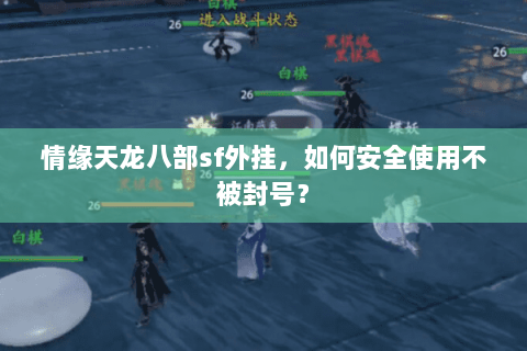 情缘天龙八部sf外挂，如何安全使用不被封号？