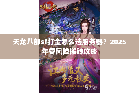 天龙八部sf打金怎么选服务器?2025年零风险搬砖攻略 天龙八部sf打金怎么选服务器?2025年零风险搬砖攻略