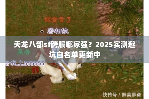 天龙八部sf跨服哪家强?2025实测避坑白名单更新中 天龙八部sf跨服哪家强?2025实测避坑白名单更新中