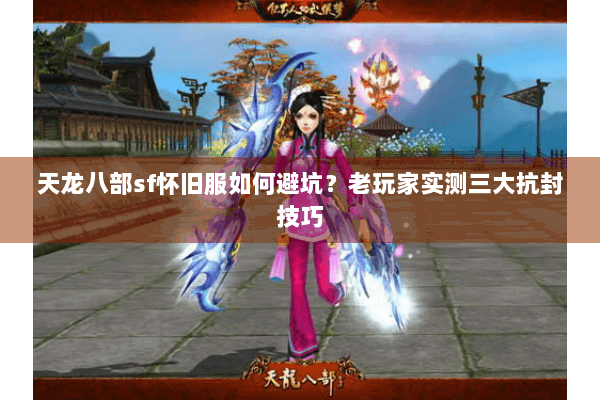 天龙八部sf怀旧服如何避坑？老玩家实测三大抗封技巧