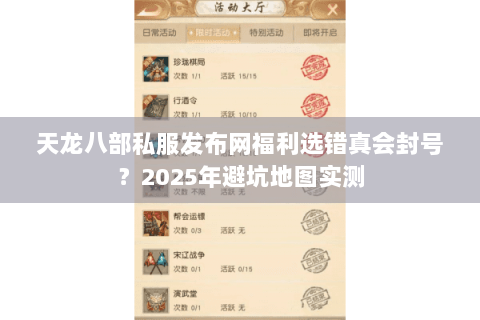 天龙八部私服发布网福利选错真会封号?2025年避坑地图实测 天龙八部私服发布网福利选错真会封号?2025年避坑地图实测