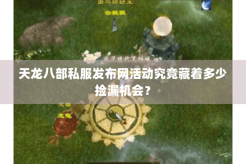 天龙八部私服发布网活动究竟藏着多少捡漏机会? 天龙八部私服发布网活动究竟藏着多少捡漏机会?