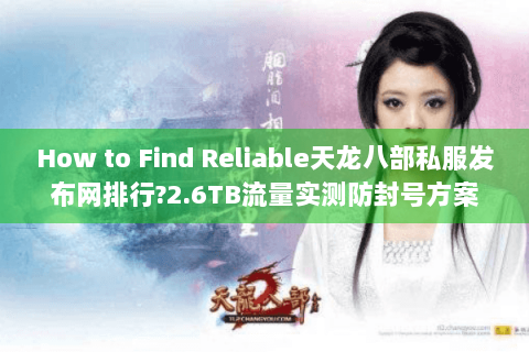 How to Find Reliable天龙八部私服发布网排行?2.6TB流量实测防封号方案