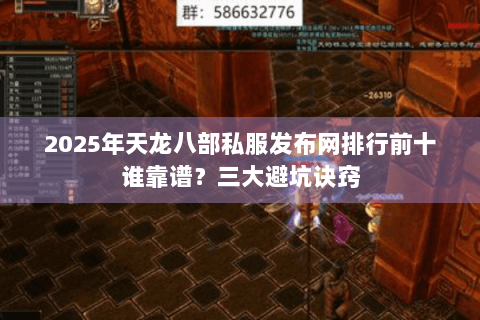2025年天龙八部私服发布网排行前十谁靠谱？三大避坑诀窍