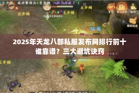 2025年天龙八部私服发布网排行前十谁靠谱？三大避坑诀窍