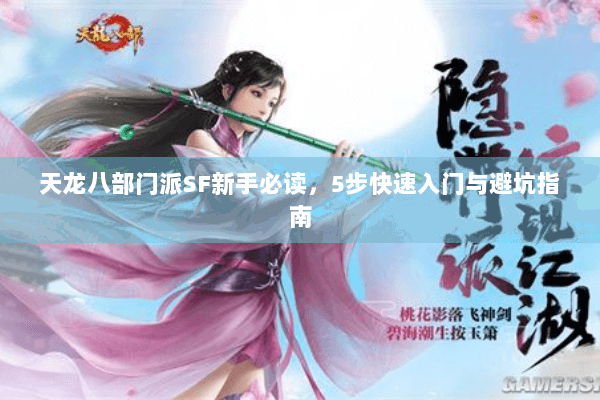 天龙八部门派SF新手必读,5步快速入门与避坑指南 天龙八部门派SF新手必读,5步快速入门与避坑指南