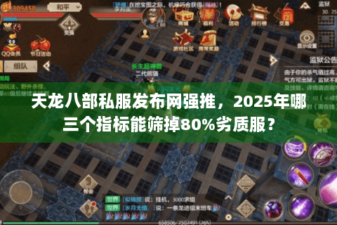 天龙八部私服发布网强推，2025年哪三个指标能筛掉80%劣质服？