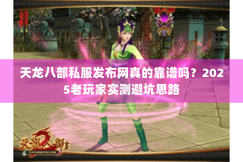 天龙八部私服发布网真的靠谱吗?2025老玩家实测避坑思路 天龙八部私服发布网真的靠谱吗?2025老玩家实测避坑思路