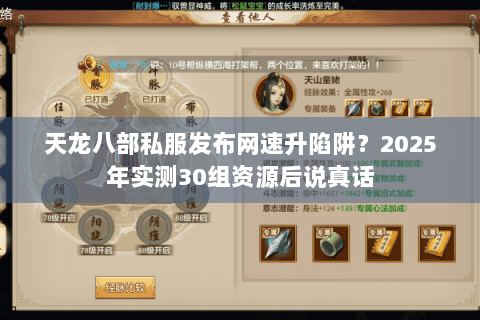 天龙八部私服发布网速升陷阱?2025年实测30组资源后说真话 天龙八部私服发布网速升陷阱?2025年实测30组资源后说真话