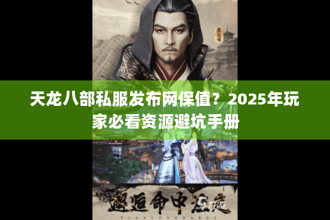 天龙八部私服发布网保值？2025年玩家必看资源避坑手册