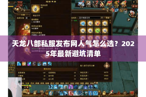 天龙八部私服发布网人气怎么选？2025年最新避坑清单
