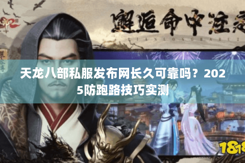 天龙八部私服发布网长久可靠吗？2025防跑路技巧实测