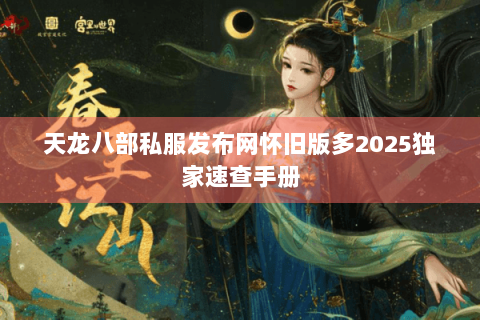 天龙八部私服发布网怀旧版多2025独家速查手册
