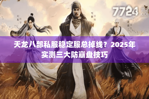 天龙八部私服稳定服总掉线？2025年实测三大防崩盘技巧