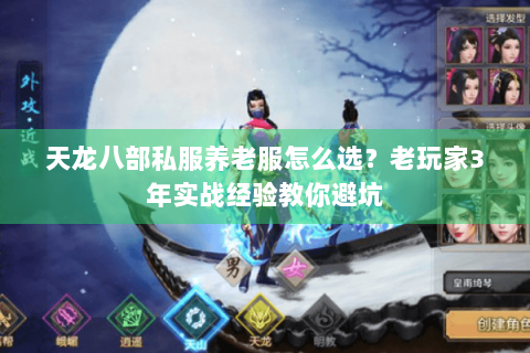 天龙八部私服养老服怎么选?老玩家3年实战经验教你避坑 天龙八部私服养老服怎么选?老玩家3年实战经验教你避坑