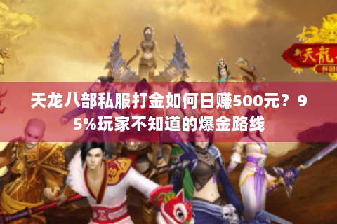天龙八部私服打金如何日赚500元?95%玩家不知道的爆金路线 天龙八部私服打金如何日赚500元?95%玩家不知道的爆金路线