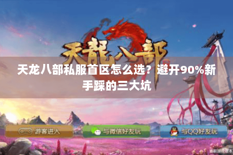 天龙八部私服首区怎么选?避开90%新手踩的三大坑 天龙八部私服首区怎么选?避开90%新手踩的三大坑