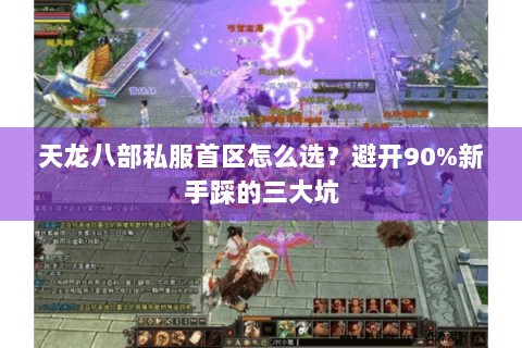 天龙八部私服首区怎么选?避开90%新手踩的三大坑 天龙八部私服首区怎么选?避开90%新手踩的三大坑