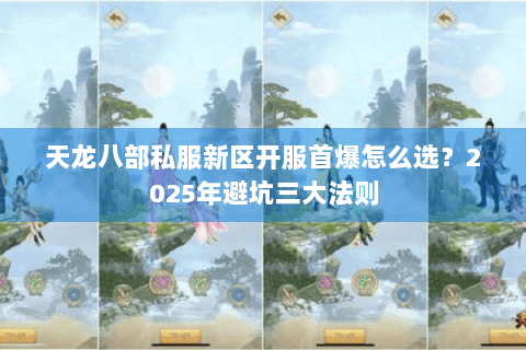天龙八部私服新区开服首爆怎么选？2025年避坑三大法则