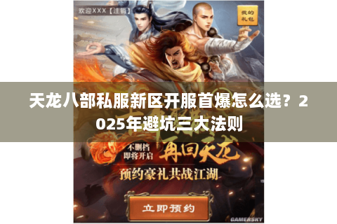 天龙八部私服新区开服首爆怎么选？2025年避坑三大法则