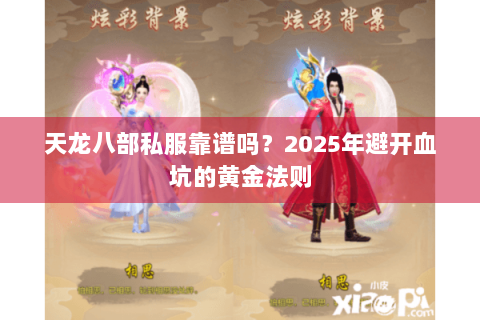 天龙八部私服靠谱吗?2025年避开血坑的黄金法则 天龙八部私服靠谱吗?2025年避开血坑的黄金法则