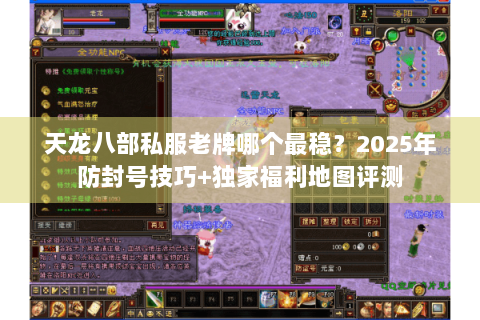 天龙八部私服老牌哪个最稳?2025年防封号技巧+独家福利地图评测 天龙八部私服老牌哪个最稳?2025年防封号技巧+独家福利地图评测