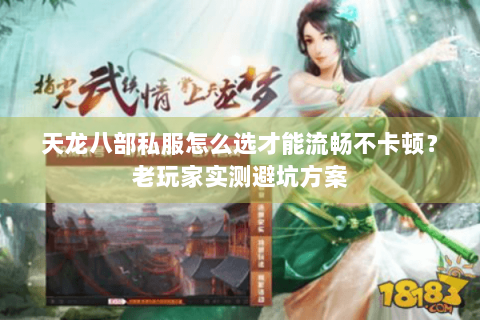 天龙八部私服怎么选才能流畅不卡顿?老玩家实测避坑方案 天龙八部私服怎么选才能流畅不卡顿?老玩家实测避坑方案