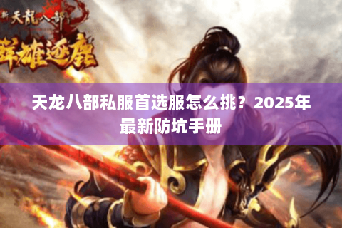 天龙八部私服首选服怎么挑？2025年最新防坑手册