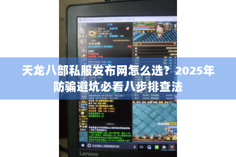 天龙八部私服发布网怎么选？2025年防骗避坑必看八步排查法