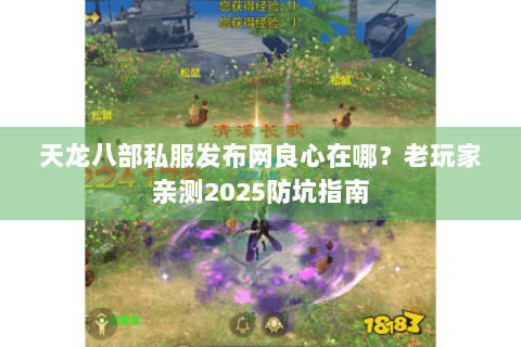 天龙八部私服发布网良心在哪?老玩家亲测2025防坑指南 天龙八部私服发布网良心在哪?老玩家亲测2025防坑指南