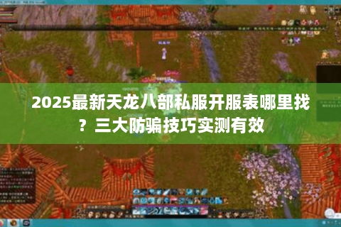 2025最新天龙八部私服开服表哪里找?三大防骗技巧实测有效 2025最新天龙八部私服开服表哪里找?三大防骗技巧实测有效