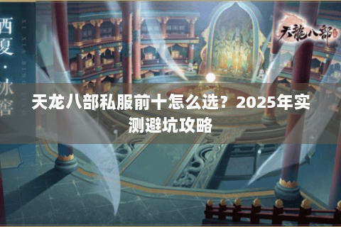 天龙八部私服前十怎么选？2025年实测避坑攻略