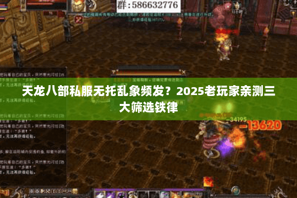 天龙八部私服无托乱象频发?2025老玩家亲测三大筛选铁律 天龙八部私服无托乱象频发?2025老玩家亲测三大筛选铁律