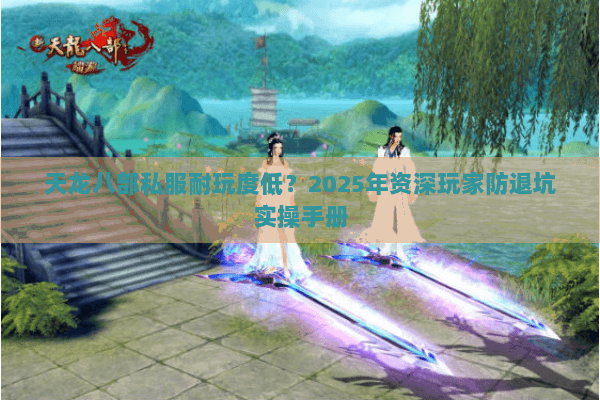 天龙八部私服耐玩度低?2025年资深玩家防退坑实操手册 天龙八部私服耐玩度低?2025年资深玩家防退坑实操手册
