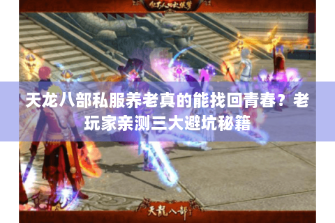天龙八部私服养老真的能找回青春?老玩家亲测三大避坑秘籍 天龙八部私服养老真的能找回青春?老玩家亲测三大避坑秘籍